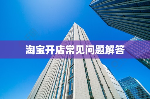 淘宝开店常见问题解答