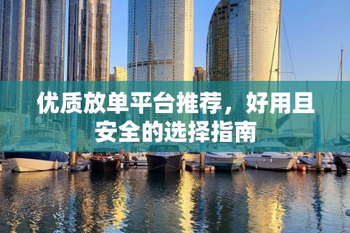 优质放单平台推荐，好用且安全的选择指南