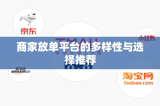 商家放单平台的多样性与选择推荐