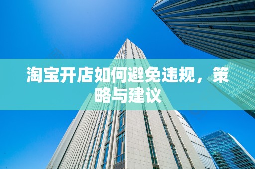 淘宝开店如何避免违规，策略与建议