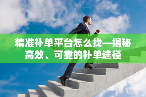 精准补单平台怎么找—揭秘高效、可靠的补单途径