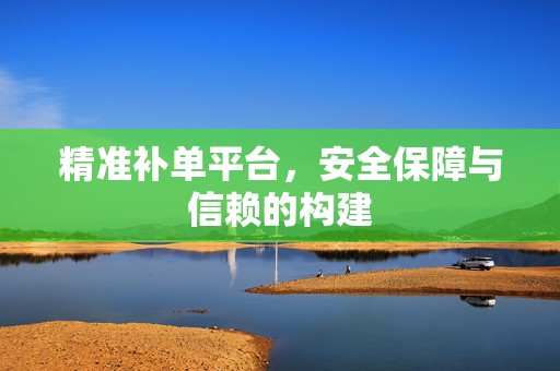 精准补单平台，安全保障与信赖的构建