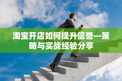 淘宝开店如何提升信誉—策略与实战经验分享