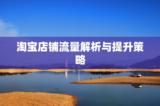 淘宝店铺流量解析与提升策略