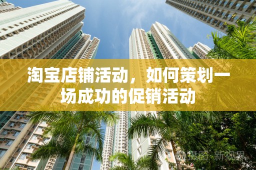 淘宝店铺活动，如何策划一场成功的促销活动