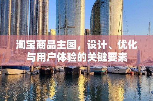 淘宝商品主图，设计、优化与用户体验的关键要素