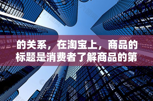 的关系，在淘宝上，商品的标题是消费者了解商品的第一窗口。合理的标题设置应结合SKU属性，以便消费者快速找到所需商品。例如，对于一款多色运动鞋，标题中可以包含颜色选项，如红色运动鞋 女款