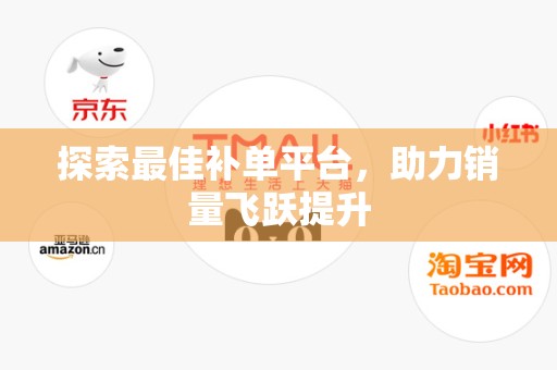 探索最佳补单平台，助力销量飞跃提升