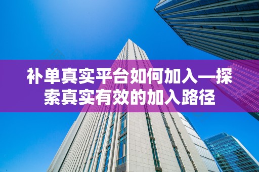 补单真实平台如何加入—探索真实有效的加入路径