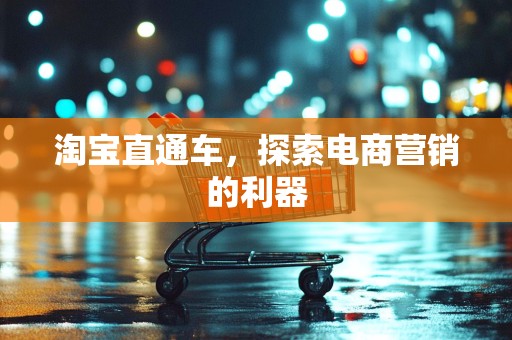 淘宝直通车，探索电商营销的利器