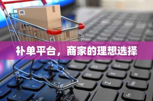 补单平台，商家的理想选择