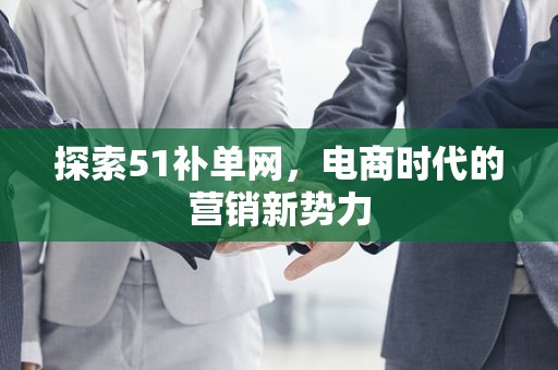 探索51补单网，电商时代的营销新势力