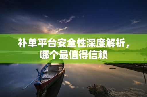 补单平台安全性深度解析，哪个最值得信赖