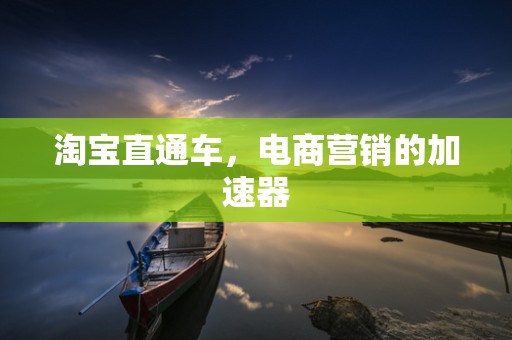 淘宝直通车，电商营销的加速器