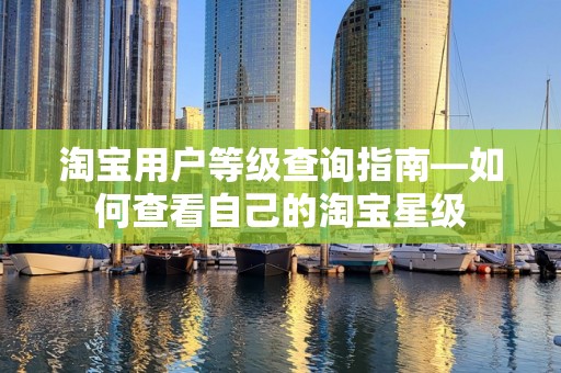 淘宝用户等级查询指南—如何查看自己的淘宝星级
