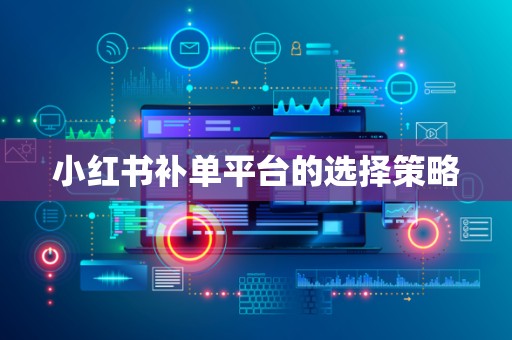 小红书补单平台的选择策略