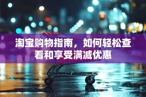 淘宝购物指南，如何轻松查看和享受满减优惠