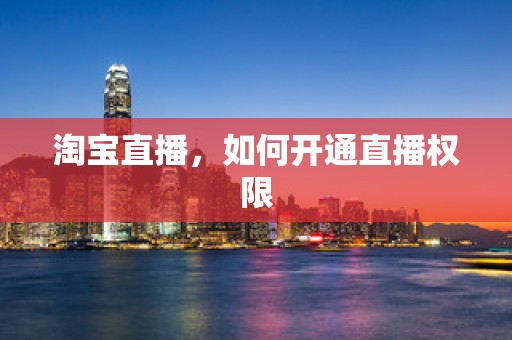 淘宝直播，如何开通直播权限