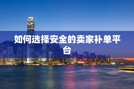 如何选择安全的卖家补单平台