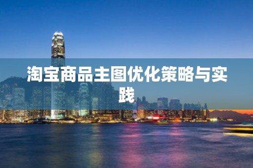 淘宝商品主图优化策略与实践