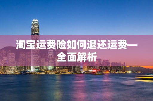淘宝运费险如何退还运费—全面解析