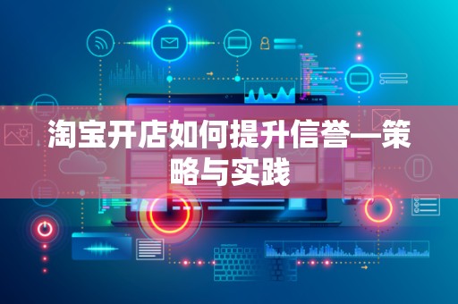 淘宝开店如何提升信誉—策略与实践