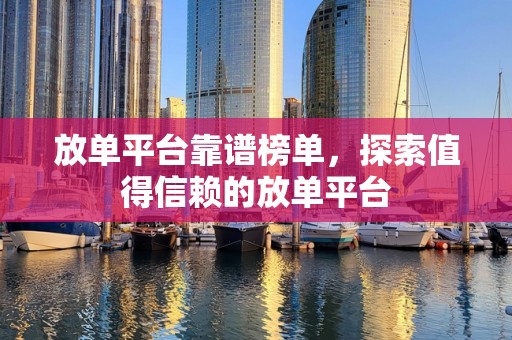 放单平台靠谱榜单，探索值得信赖的放单平台