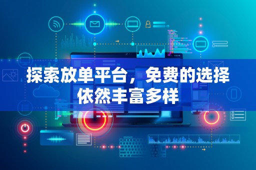 探索放单平台，免费的选择依然丰富多样