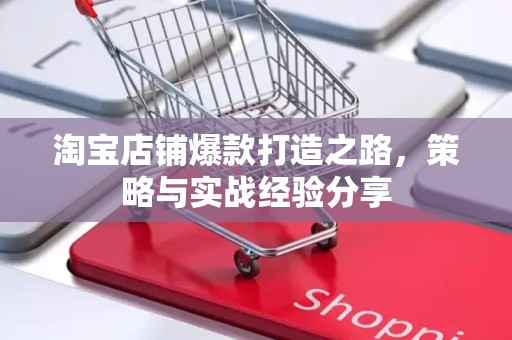 淘宝店铺爆款打造之路，策略与实战经验分享