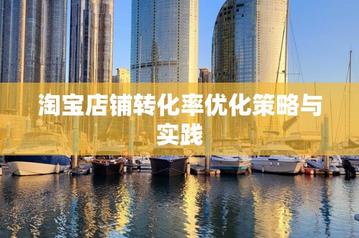 淘宝店铺转化率优化策略与实践