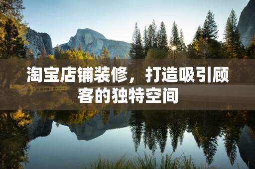 淘宝店铺装修，打造吸引顾客的独特空间