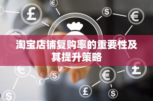 淘宝店铺复购率的重要性及其提升策略