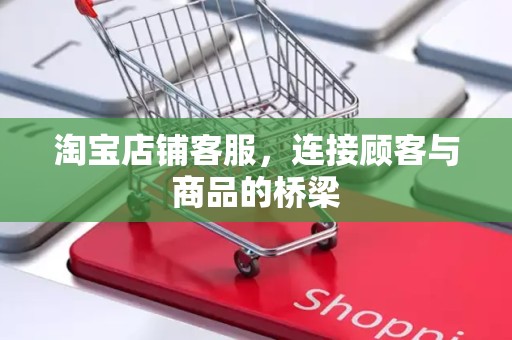淘宝店铺客服，连接顾客与商品的桥梁