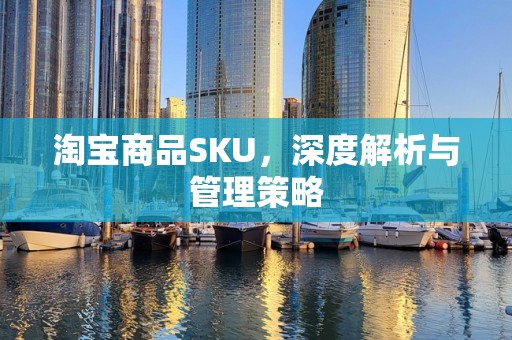 淘宝商品SKU，深度解析与管理策略