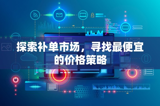探索补单市场，寻找最便宜的价格策略