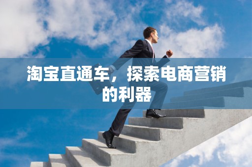 淘宝直通车，探索电商营销的利器