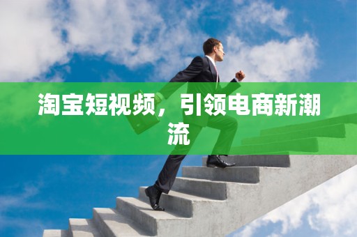 淘宝短视频，引领电商新潮流