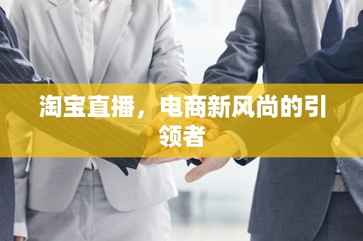 淘宝直播，电商新风尚的引领者