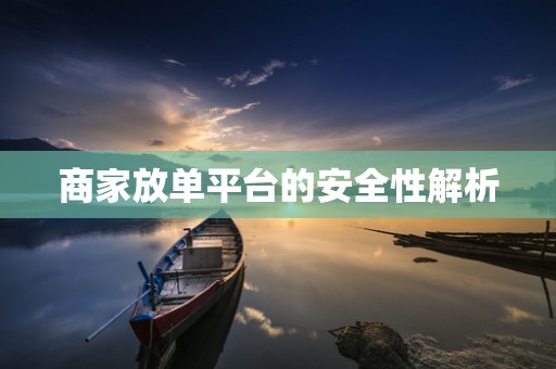 商家放单平台的安全性解析