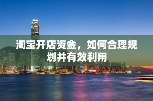 淘宝开店资金，如何合理规划并有效利用