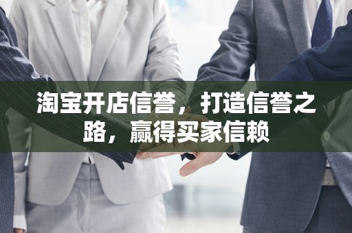 淘宝开店信誉，打造信誉之路，赢得买家信赖