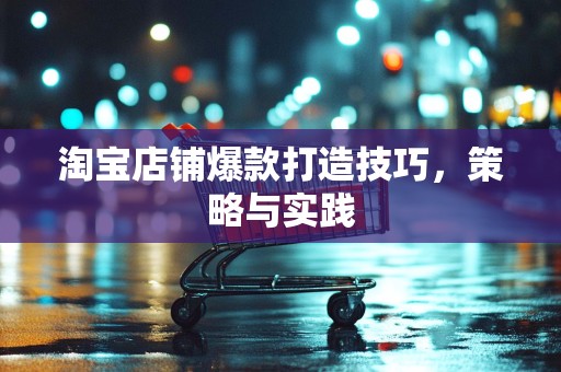 淘宝店铺爆款打造技巧，策略与实践