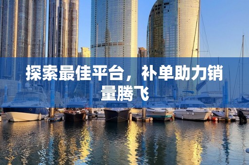 探索最佳平台，补单助力销量腾飞