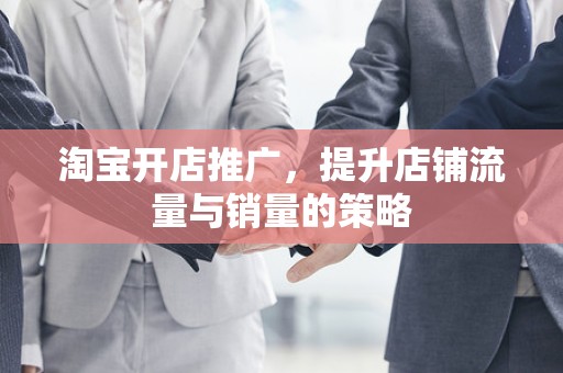 淘宝开店推广，提升店铺流量与销量的策略