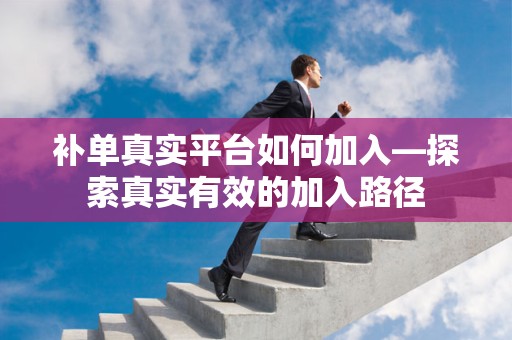 补单真实平台如何加入—探索真实有效的加入路径