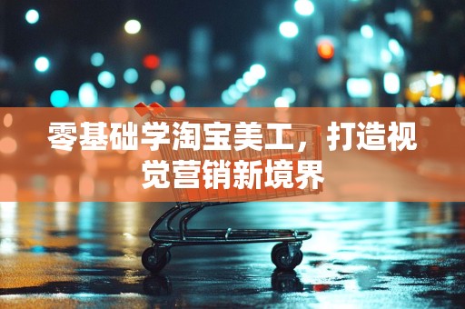 零基础学淘宝美工，打造视觉营销新境界