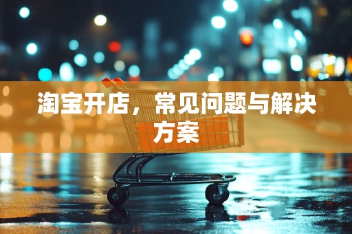 淘宝开店，常见问题与解决方案
