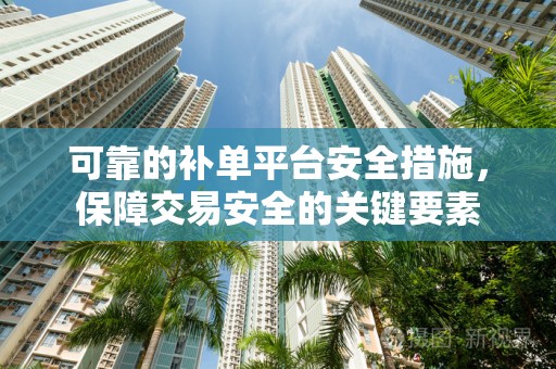 可靠的补单平台安全措施，保障交易安全的关键要素
