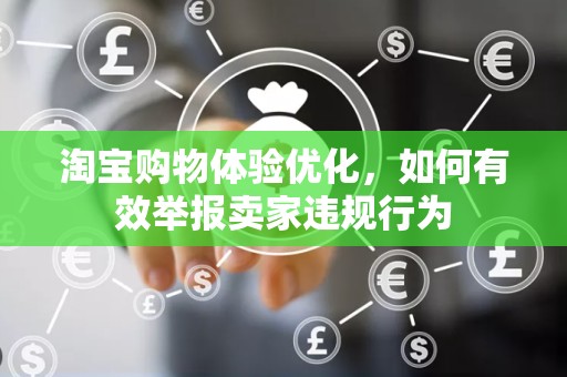 淘宝购物体验优化，如何有效举报卖家违规行为