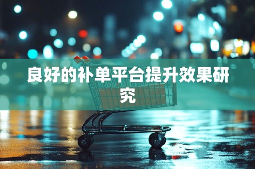 良好的补单平台提升效果研究